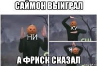 саймон выиграл а фриск сказал