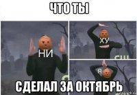 что ты сделал за октябрь