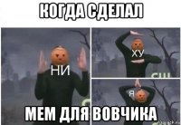 когда сделал мем для вовчика