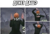 денег даш? 