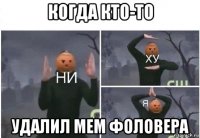 когда кто-то удалил мем фоловера