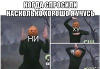 когда спросили насколько хорошо я учусь 