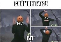 саймон тут?! бл*