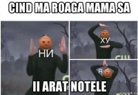 cind ma roaga mama sa ii arat notele