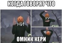 когда говорят что омник кери