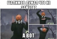 шалимов думал что не заметят а вот