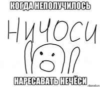 когда неполучилось наресавать нечёси