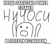 когда запустил power cleaner и поперли установки