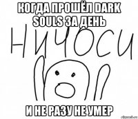 когда прошёл dark souls за день и не разу не умер