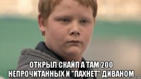  открыл скайп а там 200 непрочитанных и "пахнет" диваном