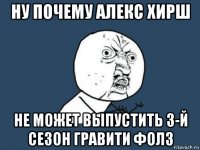 ну почему алекс хирш не может выпустить 3-й сезон гравити фолз