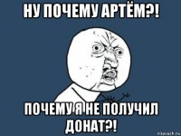 ну почему артём?! почему я не получил донат?!