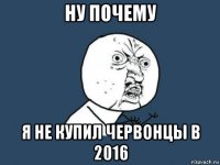 ну почему я не купил червонцы в 2016