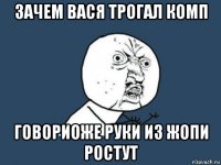 зачем вася трогал комп говориоже руки из жопи ростут