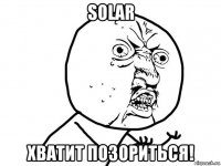 solar хватит позориться!