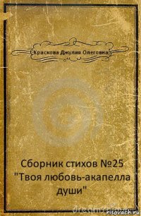 Краскова Джулия Олеговна. Сборник стихов №25 "Твоя любовь-акапелла души"