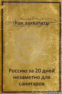 Как захватить Россию за 20 дней незаметно для санитаров