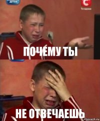 почему ты не отвечаешь