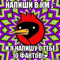 напиши в км ♪ и я напишу о тебе 10 фактов!♥