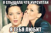 я слышала что нурсултан я тебя любит