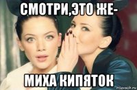 смотри,это же- миха кипяток