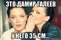 это дамир галеев у него 35 см...