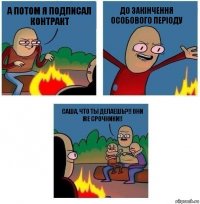 А потом я подписал КОНТРАКТ ДО ЗАКIНЧЕННЯ ОСОБОВОГО ПЕРIОДУ Саша, что ты делаешь?!! Они же срочники!!