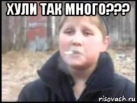 хули так много??? 