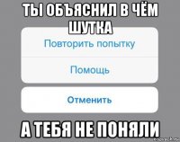 ты объяснил в чём шутка а тебя не поняли