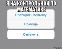 я на контрольной по математике 