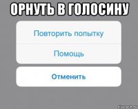 орнуть в голосину 