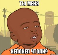 ты меня непонел чтоли?