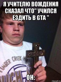 я учителю вождения сказал что" учился ездить в gta " он: