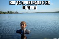 когда проиграли 5 кв подряд 