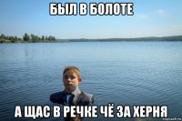 был в болоте а щас в речке чё за херня