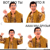 вот это ты а это я аааа Мы друзья