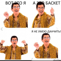 Вот это я А это баскет Я не умею данчить!