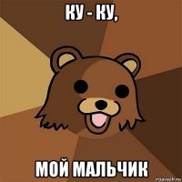 ку - ку, мой мальчик