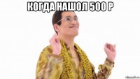 когда нашол 500 р 