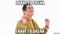 i have to pasha i have to dasha