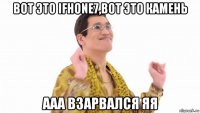 вот это ifhone7,вот это камень ааа взарвался яя