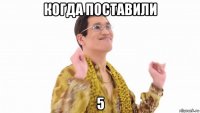 когда поставили 5