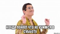  когда понял что не учимся в субботу