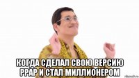  когда сделал свою версию ppap и стал миллионером