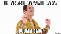 i have a b i have a m i have w uuumm bmw