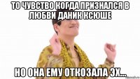 то чувство когда признался в любви даник ксюше но она ему откозала эх...