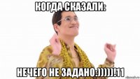 когда сказали: нечего не задано:)))))!11