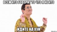 всем кто говорит то что я не кто идите на хуй