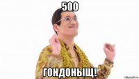 500 гондоныщ!