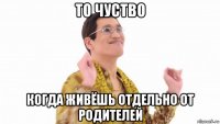 то чуство когда живёшь отдельно от родителей